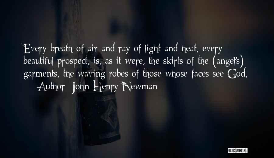 John Henry Newman Quotes: Every Breath Of Air And Ray Of Light And Heat, Every Beautiful Prospect, Is, As It Were, The Skirts Of