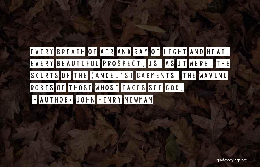 John Henry Newman Quotes: Every Breath Of Air And Ray Of Light And Heat, Every Beautiful Prospect, Is, As It Were, The Skirts Of