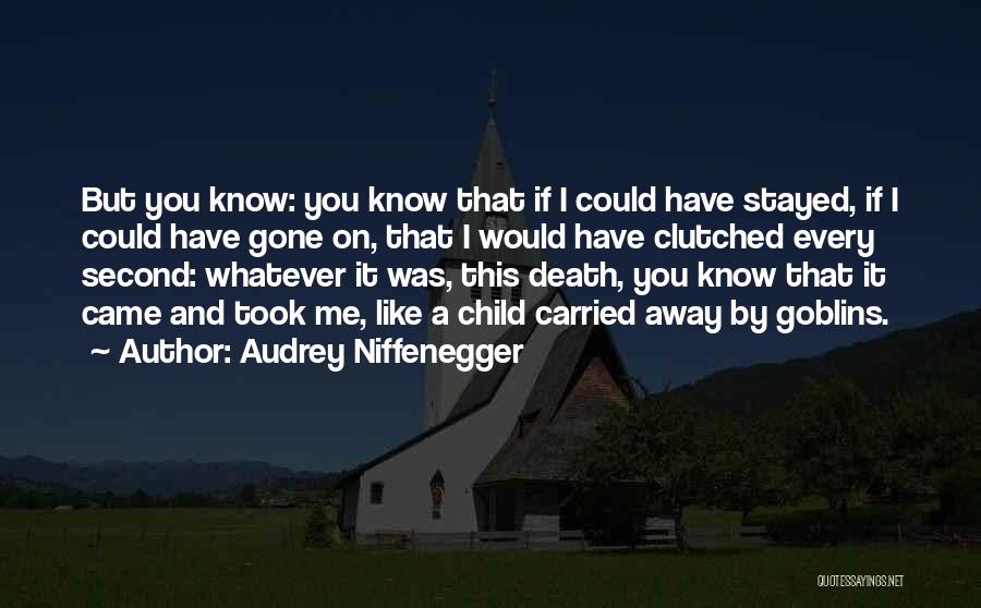 Audrey Niffenegger Quotes: But You Know: You Know That If I Could Have Stayed, If I Could Have Gone On, That I Would