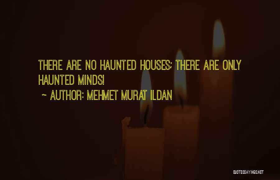 Mehmet Murat Ildan Quotes: There Are No Haunted Houses; There Are Only Haunted Minds!