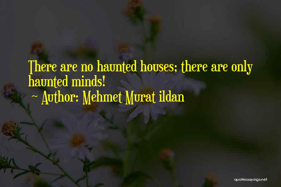 Mehmet Murat Ildan Quotes: There Are No Haunted Houses; There Are Only Haunted Minds!