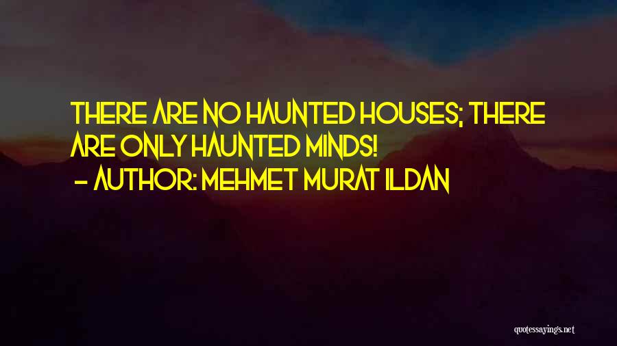 Mehmet Murat Ildan Quotes: There Are No Haunted Houses; There Are Only Haunted Minds!