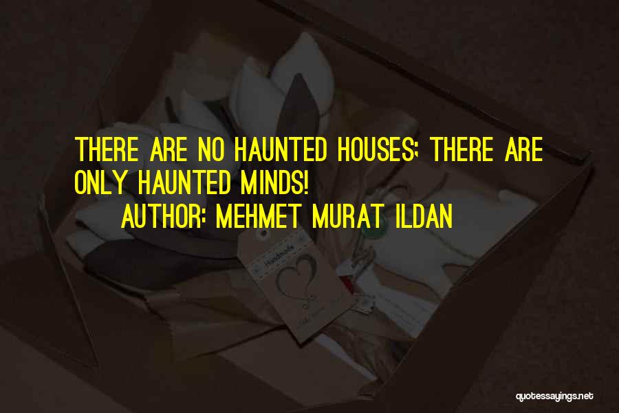 Mehmet Murat Ildan Quotes: There Are No Haunted Houses; There Are Only Haunted Minds!