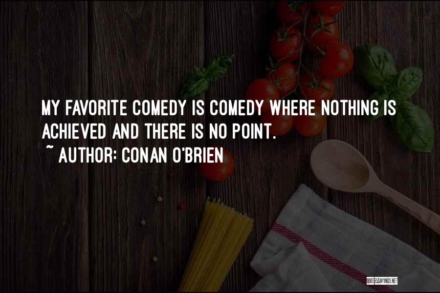 Conan O'Brien Quotes: My Favorite Comedy Is Comedy Where Nothing Is Achieved And There Is No Point.