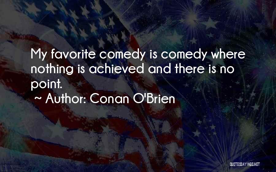 Conan O'Brien Quotes: My Favorite Comedy Is Comedy Where Nothing Is Achieved And There Is No Point.