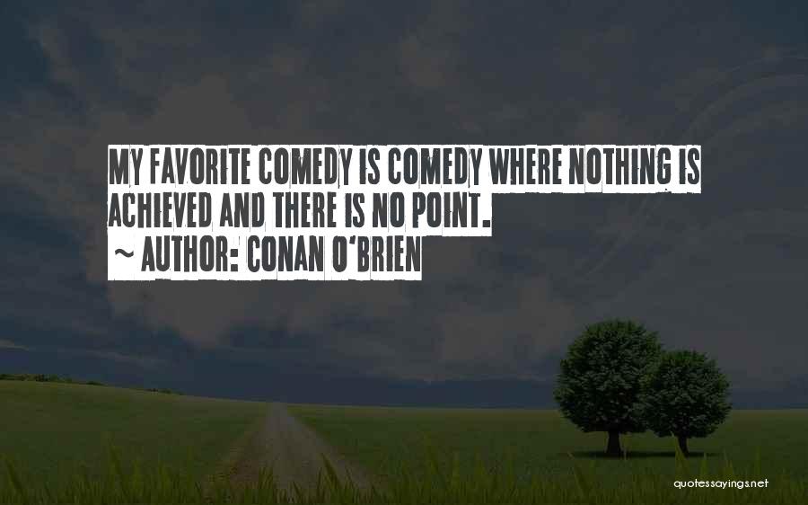 Conan O'Brien Quotes: My Favorite Comedy Is Comedy Where Nothing Is Achieved And There Is No Point.