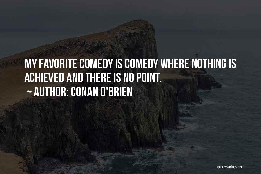 Conan O'Brien Quotes: My Favorite Comedy Is Comedy Where Nothing Is Achieved And There Is No Point.