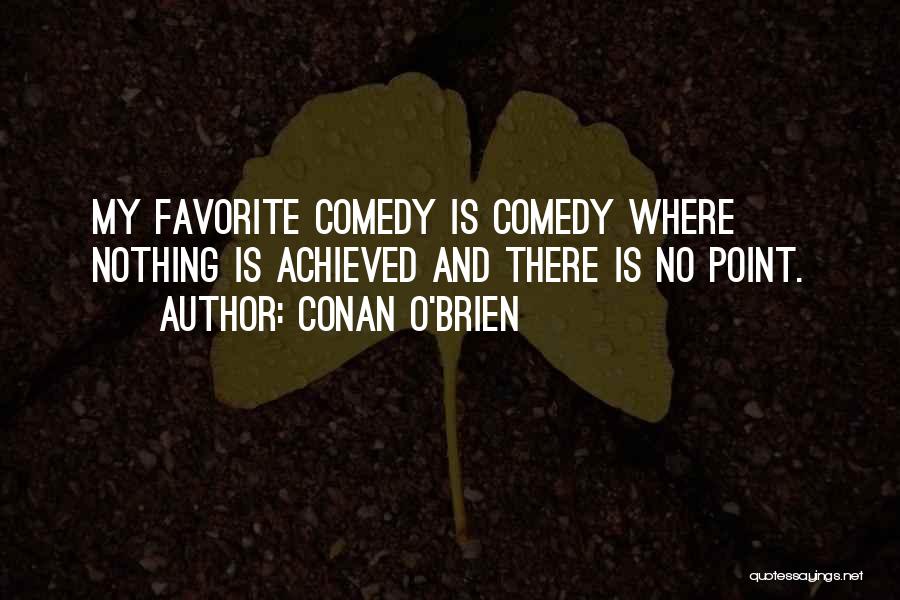Conan O'Brien Quotes: My Favorite Comedy Is Comedy Where Nothing Is Achieved And There Is No Point.