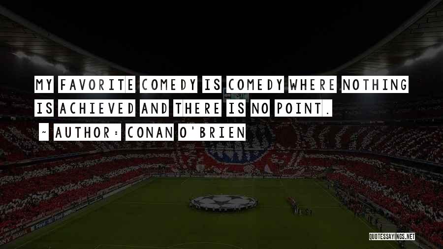 Conan O'Brien Quotes: My Favorite Comedy Is Comedy Where Nothing Is Achieved And There Is No Point.