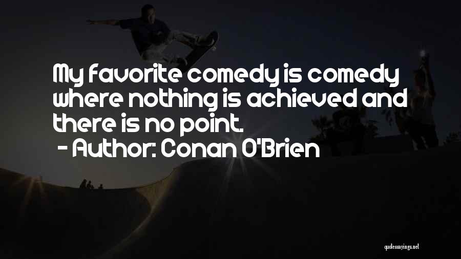 Conan O'Brien Quotes: My Favorite Comedy Is Comedy Where Nothing Is Achieved And There Is No Point.
