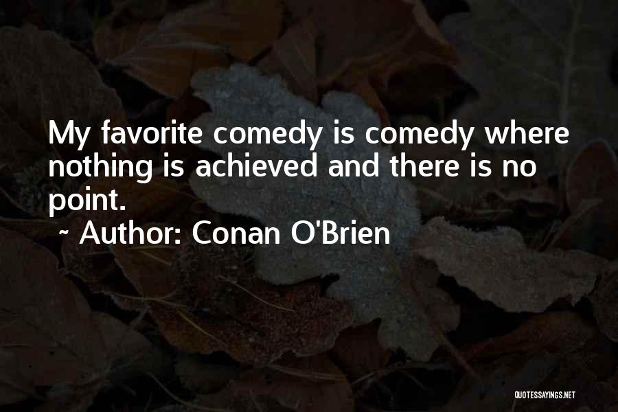 Conan O'Brien Quotes: My Favorite Comedy Is Comedy Where Nothing Is Achieved And There Is No Point.