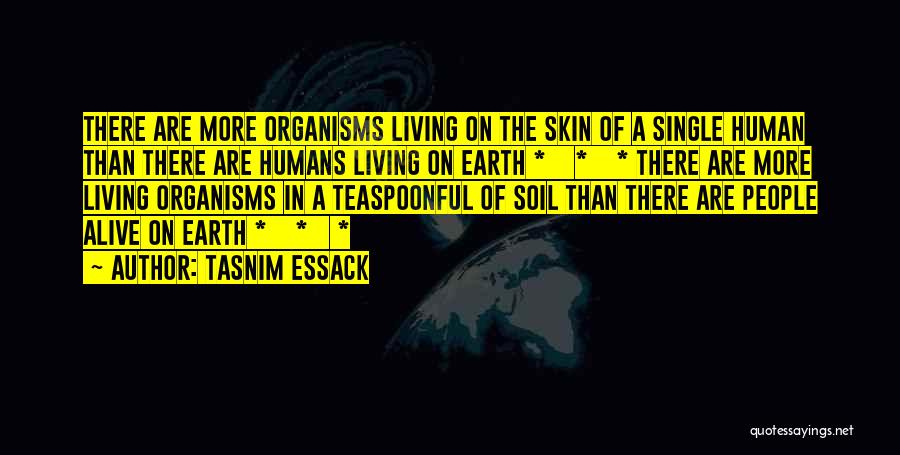 Tasnim Essack Quotes: There Are More Organisms Living On The Skin Of A Single Human Than There Are Humans Living On Earth *