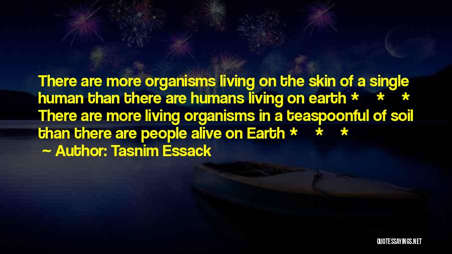 Tasnim Essack Quotes: There Are More Organisms Living On The Skin Of A Single Human Than There Are Humans Living On Earth *