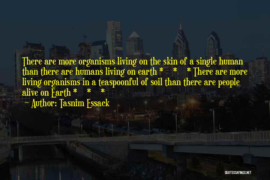 Tasnim Essack Quotes: There Are More Organisms Living On The Skin Of A Single Human Than There Are Humans Living On Earth *