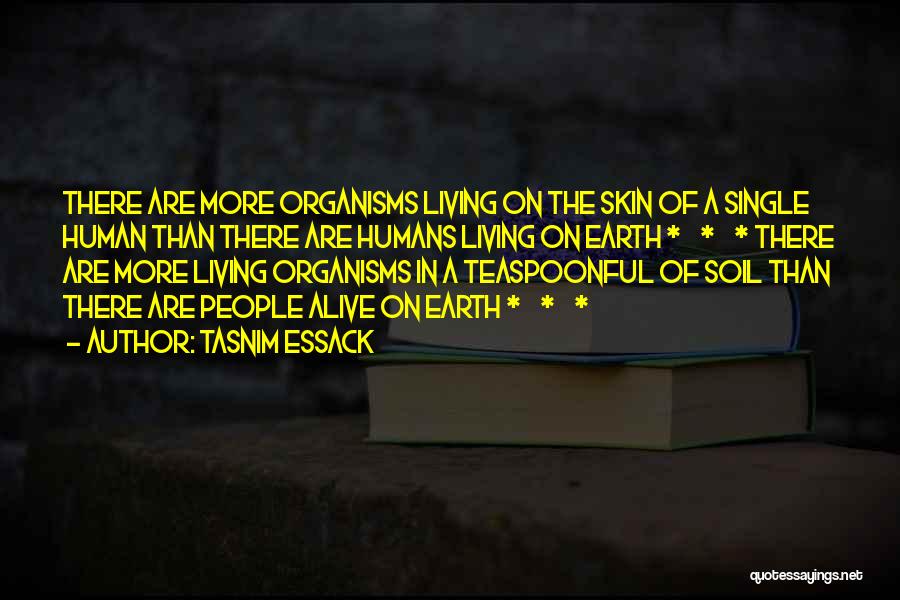 Tasnim Essack Quotes: There Are More Organisms Living On The Skin Of A Single Human Than There Are Humans Living On Earth *