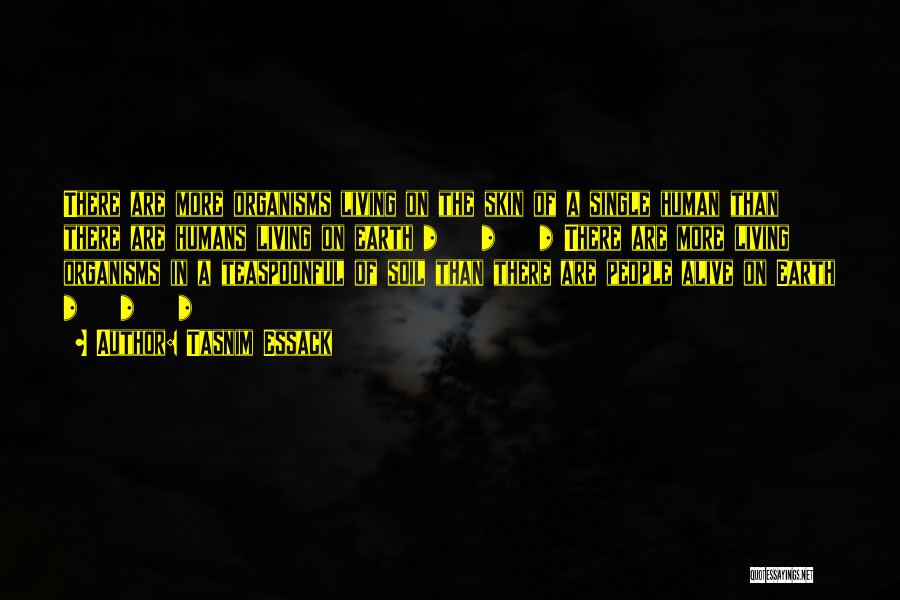 Tasnim Essack Quotes: There Are More Organisms Living On The Skin Of A Single Human Than There Are Humans Living On Earth *