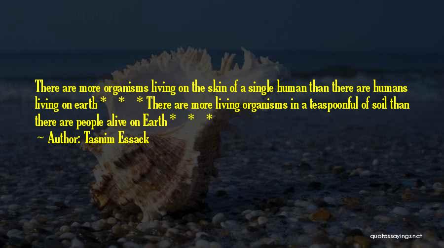 Tasnim Essack Quotes: There Are More Organisms Living On The Skin Of A Single Human Than There Are Humans Living On Earth *