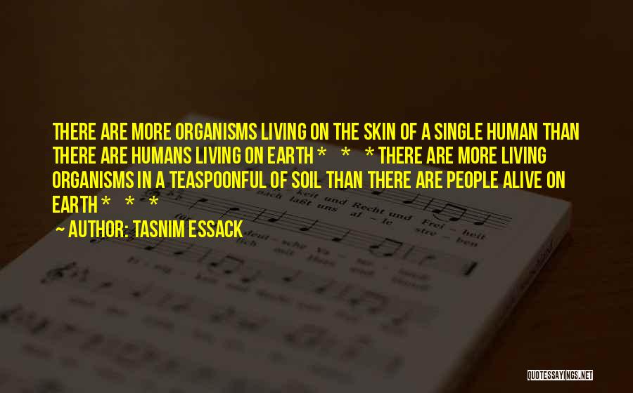 Tasnim Essack Quotes: There Are More Organisms Living On The Skin Of A Single Human Than There Are Humans Living On Earth *