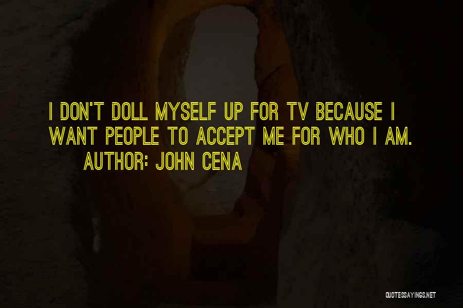John Cena Quotes: I Don't Doll Myself Up For Tv Because I Want People To Accept Me For Who I Am.