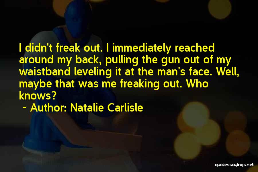 Natalie Carlisle Quotes: I Didn't Freak Out. I Immediately Reached Around My Back, Pulling The Gun Out Of My Waistband Leveling It At