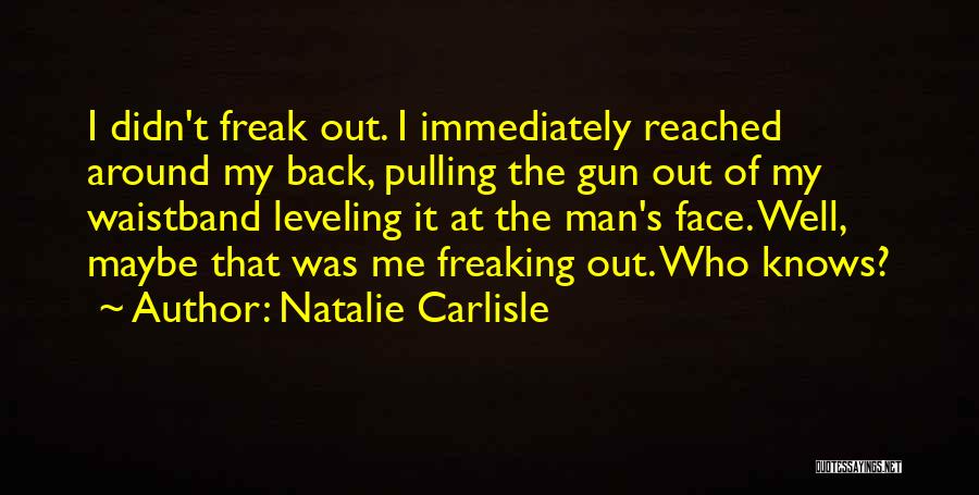 Natalie Carlisle Quotes: I Didn't Freak Out. I Immediately Reached Around My Back, Pulling The Gun Out Of My Waistband Leveling It At