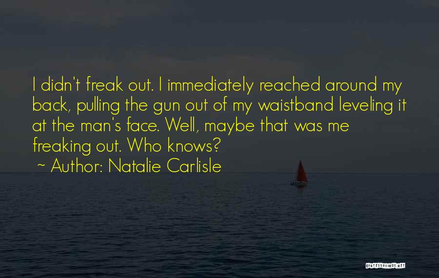 Natalie Carlisle Quotes: I Didn't Freak Out. I Immediately Reached Around My Back, Pulling The Gun Out Of My Waistband Leveling It At