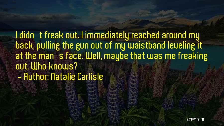 Natalie Carlisle Quotes: I Didn't Freak Out. I Immediately Reached Around My Back, Pulling The Gun Out Of My Waistband Leveling It At