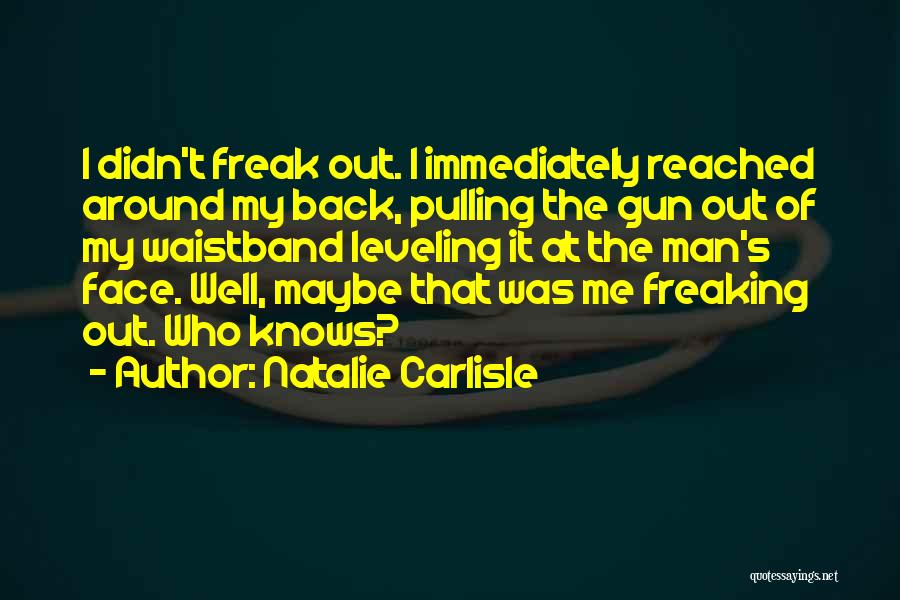 Natalie Carlisle Quotes: I Didn't Freak Out. I Immediately Reached Around My Back, Pulling The Gun Out Of My Waistband Leveling It At