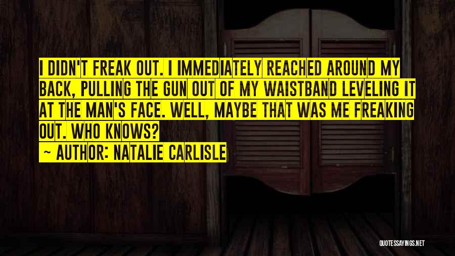 Natalie Carlisle Quotes: I Didn't Freak Out. I Immediately Reached Around My Back, Pulling The Gun Out Of My Waistband Leveling It At