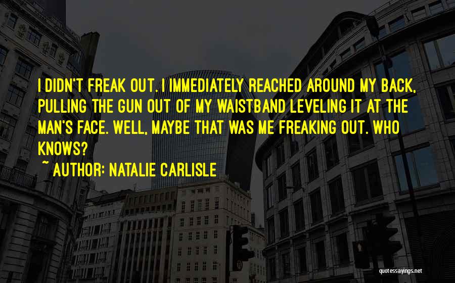 Natalie Carlisle Quotes: I Didn't Freak Out. I Immediately Reached Around My Back, Pulling The Gun Out Of My Waistband Leveling It At