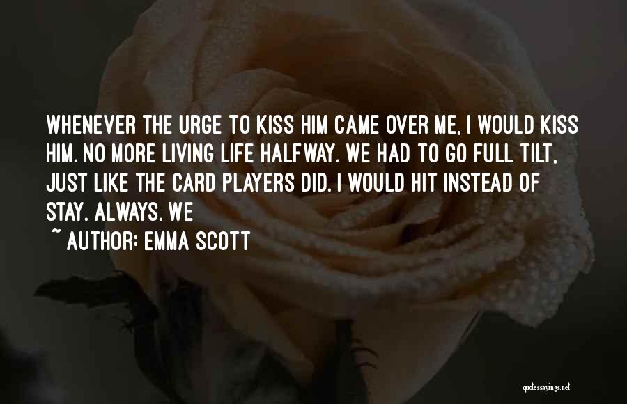 Emma Scott Quotes: Whenever The Urge To Kiss Him Came Over Me, I Would Kiss Him. No More Living Life Halfway. We Had