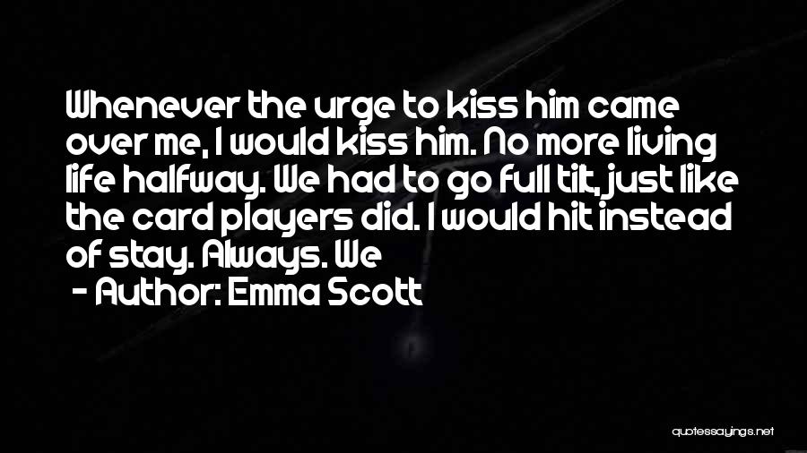 Emma Scott Quotes: Whenever The Urge To Kiss Him Came Over Me, I Would Kiss Him. No More Living Life Halfway. We Had