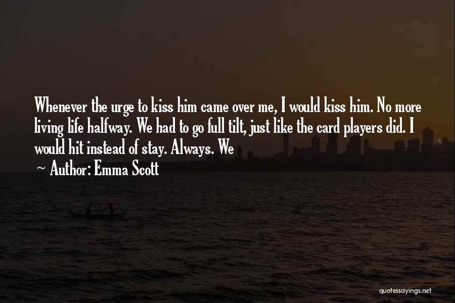 Emma Scott Quotes: Whenever The Urge To Kiss Him Came Over Me, I Would Kiss Him. No More Living Life Halfway. We Had