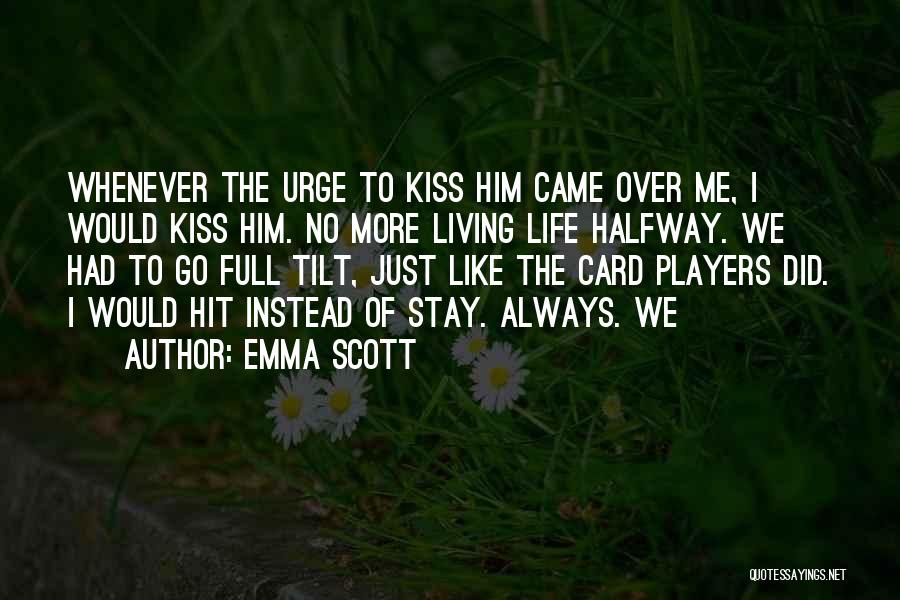 Emma Scott Quotes: Whenever The Urge To Kiss Him Came Over Me, I Would Kiss Him. No More Living Life Halfway. We Had