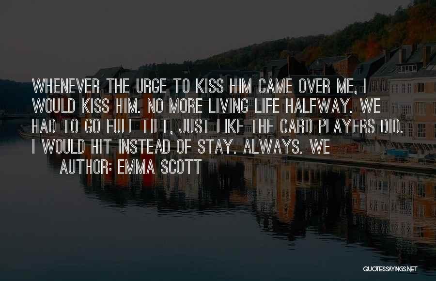 Emma Scott Quotes: Whenever The Urge To Kiss Him Came Over Me, I Would Kiss Him. No More Living Life Halfway. We Had