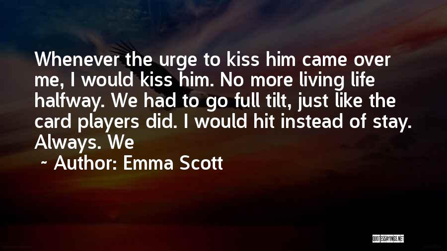 Emma Scott Quotes: Whenever The Urge To Kiss Him Came Over Me, I Would Kiss Him. No More Living Life Halfway. We Had