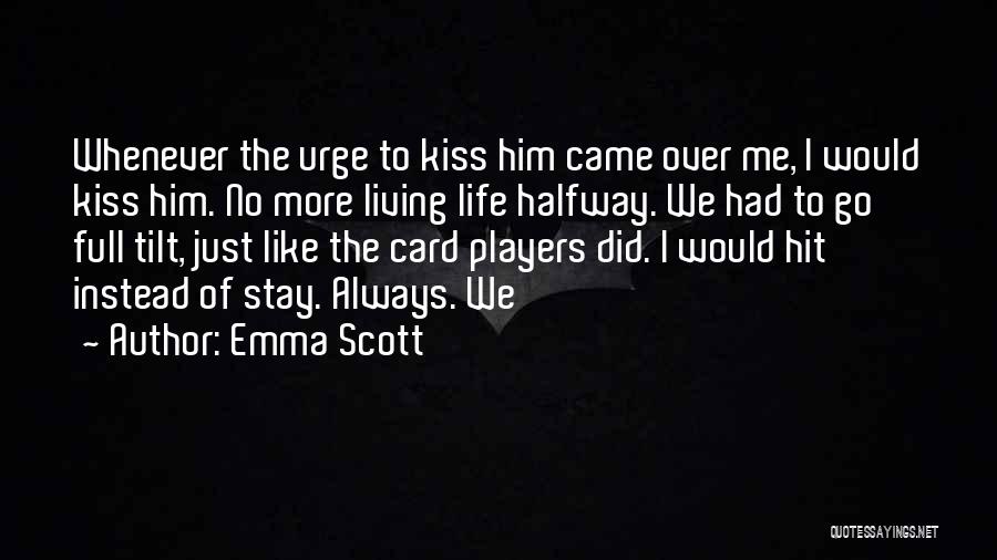 Emma Scott Quotes: Whenever The Urge To Kiss Him Came Over Me, I Would Kiss Him. No More Living Life Halfway. We Had