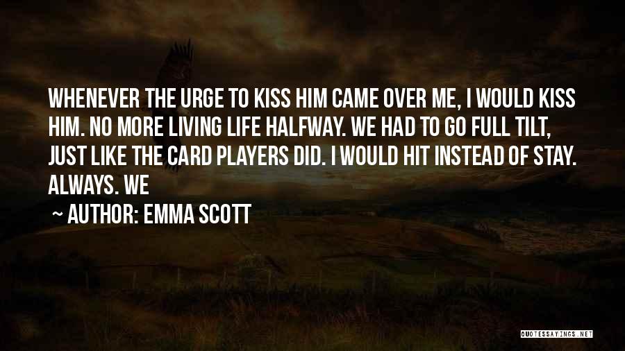 Emma Scott Quotes: Whenever The Urge To Kiss Him Came Over Me, I Would Kiss Him. No More Living Life Halfway. We Had