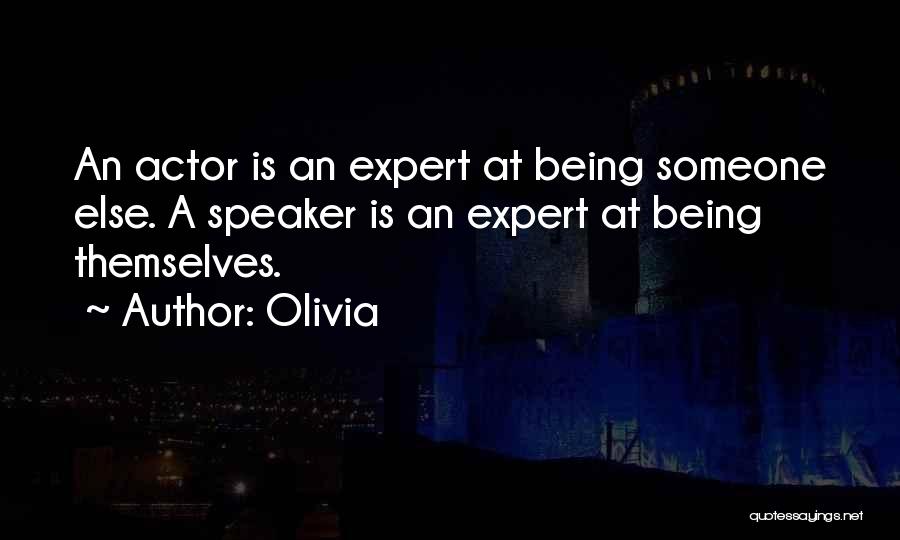 Olivia Quotes: An Actor Is An Expert At Being Someone Else. A Speaker Is An Expert At Being Themselves.