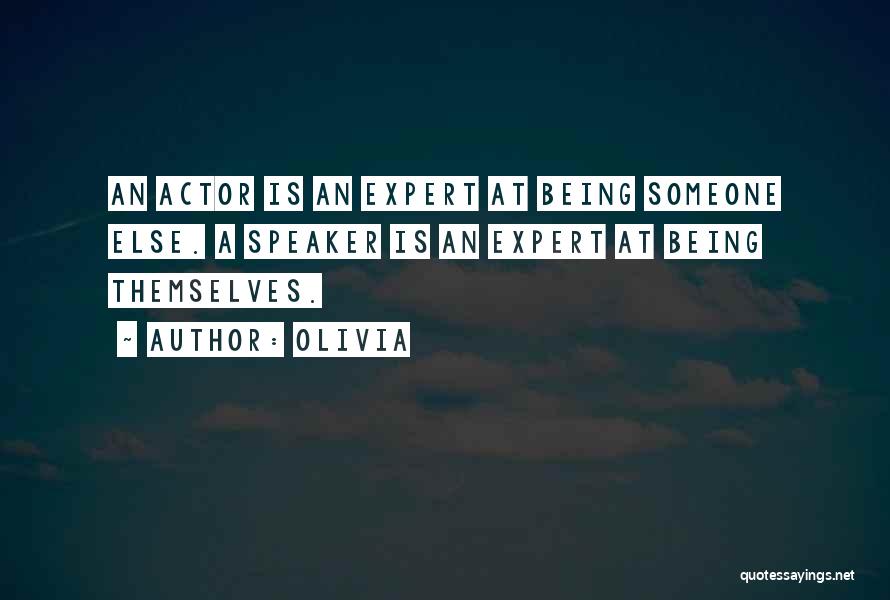 Olivia Quotes: An Actor Is An Expert At Being Someone Else. A Speaker Is An Expert At Being Themselves.