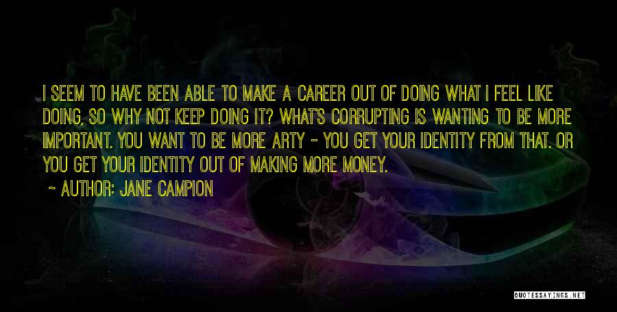 Jane Campion Quotes: I Seem To Have Been Able To Make A Career Out Of Doing What I Feel Like Doing, So Why