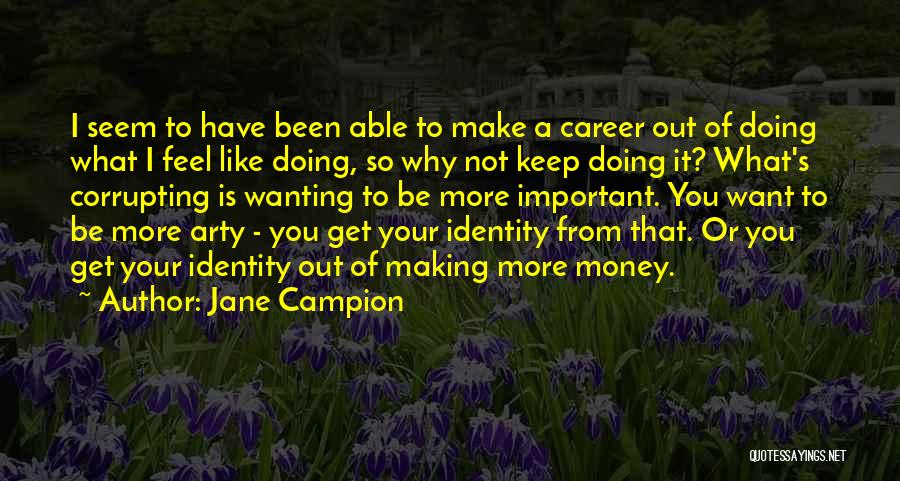 Jane Campion Quotes: I Seem To Have Been Able To Make A Career Out Of Doing What I Feel Like Doing, So Why