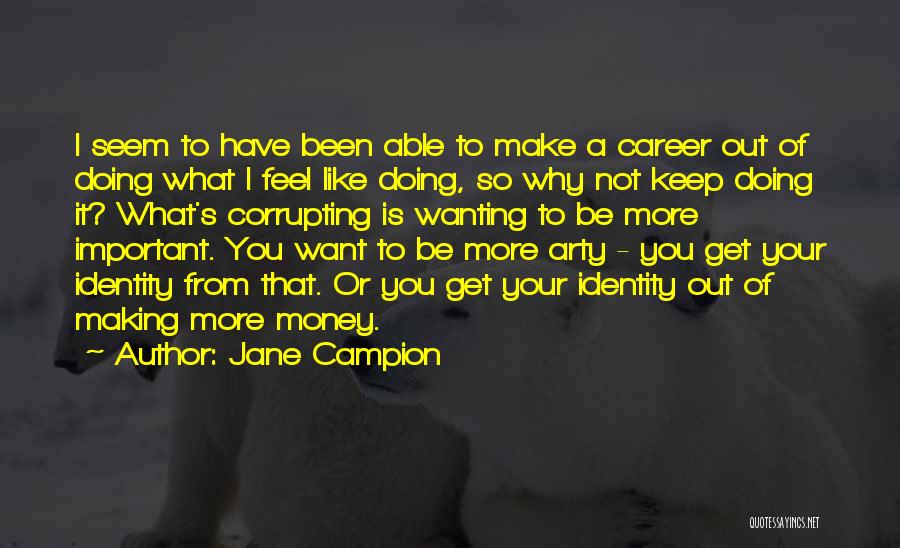 Jane Campion Quotes: I Seem To Have Been Able To Make A Career Out Of Doing What I Feel Like Doing, So Why