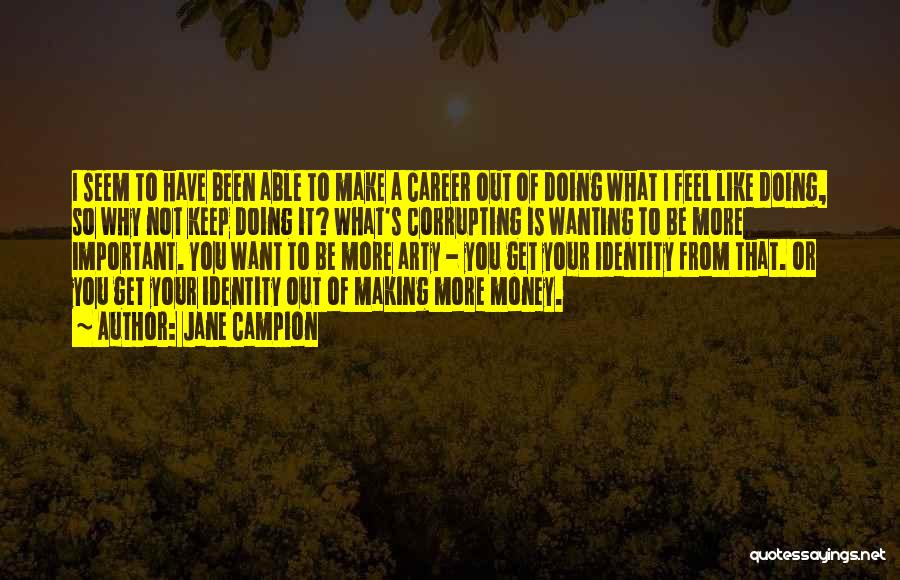 Jane Campion Quotes: I Seem To Have Been Able To Make A Career Out Of Doing What I Feel Like Doing, So Why