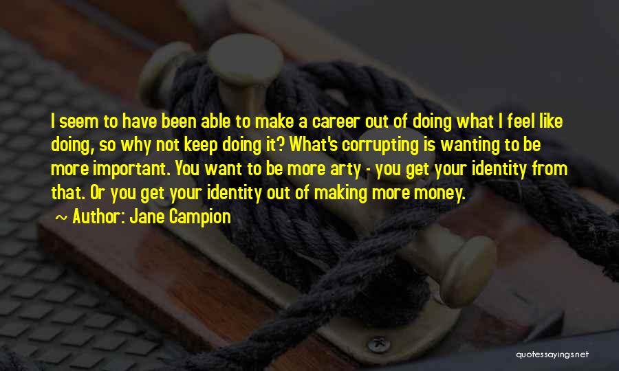 Jane Campion Quotes: I Seem To Have Been Able To Make A Career Out Of Doing What I Feel Like Doing, So Why