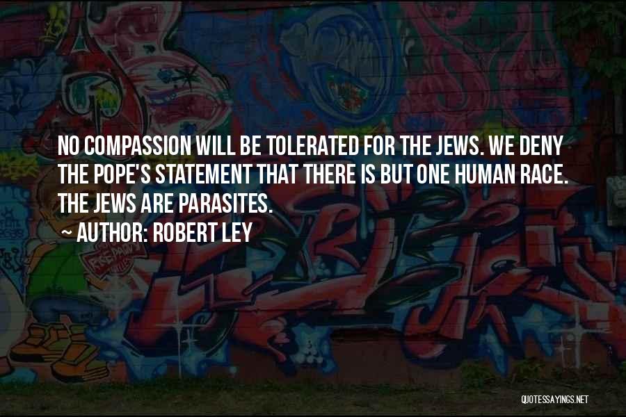 Robert Ley Quotes: No Compassion Will Be Tolerated For The Jews. We Deny The Pope's Statement That There Is But One Human Race.