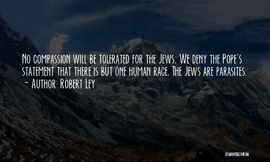 Robert Ley Quotes: No Compassion Will Be Tolerated For The Jews. We Deny The Pope's Statement That There Is But One Human Race.