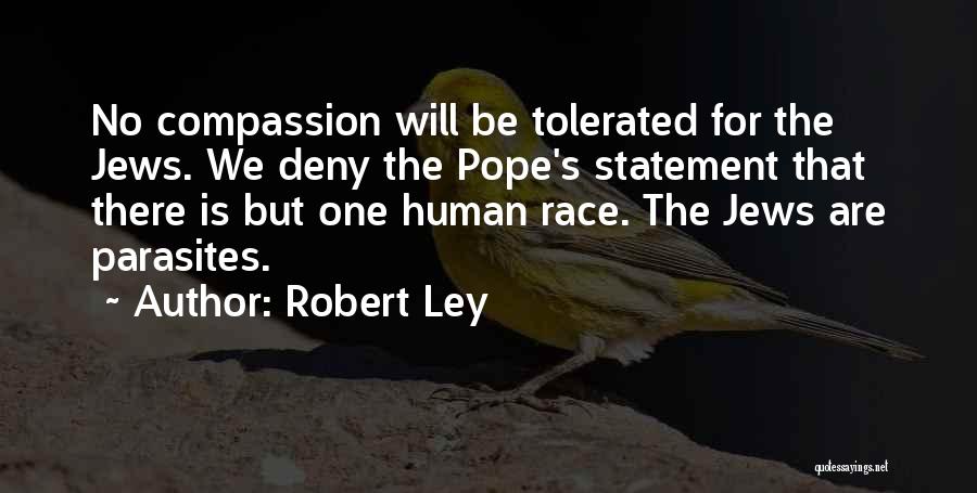 Robert Ley Quotes: No Compassion Will Be Tolerated For The Jews. We Deny The Pope's Statement That There Is But One Human Race.