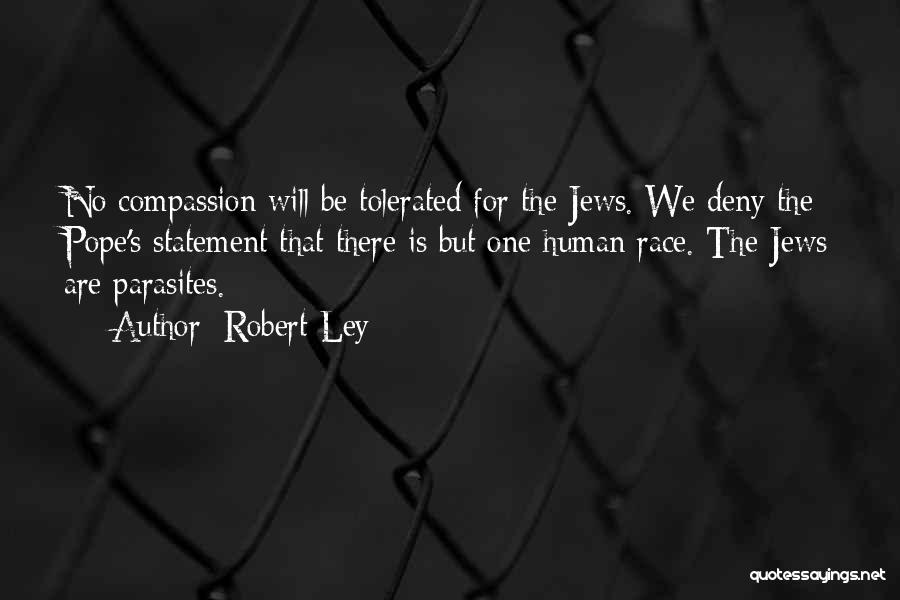 Robert Ley Quotes: No Compassion Will Be Tolerated For The Jews. We Deny The Pope's Statement That There Is But One Human Race.