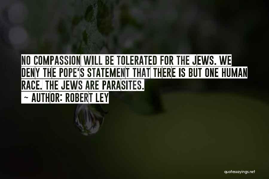 Robert Ley Quotes: No Compassion Will Be Tolerated For The Jews. We Deny The Pope's Statement That There Is But One Human Race.